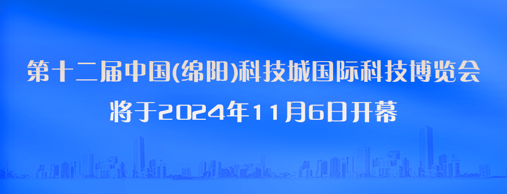 第十二屆中國(綿陽)科技城國際科技博覽會 將于2024年11月6日開幕